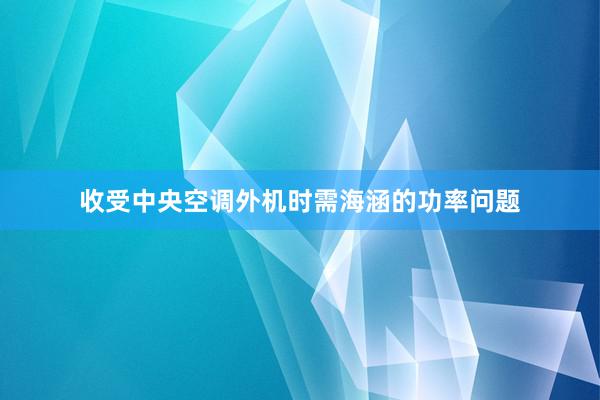 收受中央空调外机时需海涵的功率问题